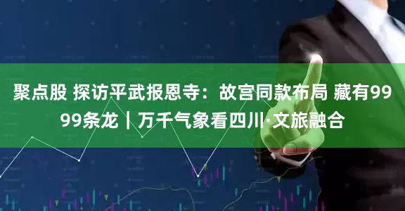 聚点股 探访平武报恩寺：故宫同款布局 藏有9999条龙｜万千气象看四川·文旅融合