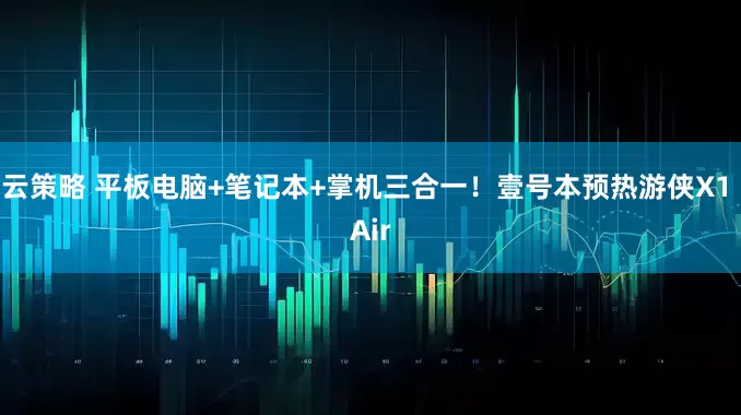 云策略 平板电脑+笔记本+掌机三合一！壹号本预热游侠X1 Air