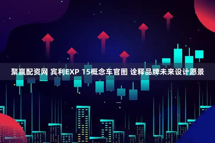 聚赢配资网 宾利EXP 15概念车官图 诠释品牌未来设计愿景