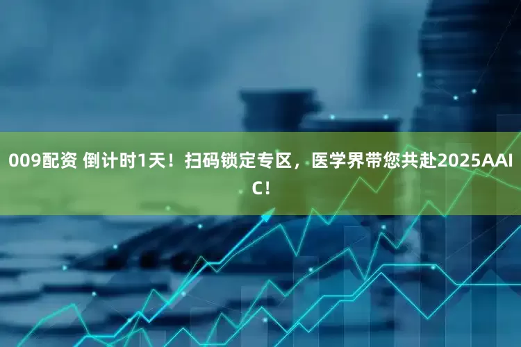 009配资 倒计时1天！扫码锁定专区，医学界带您共赴2025AAIC！