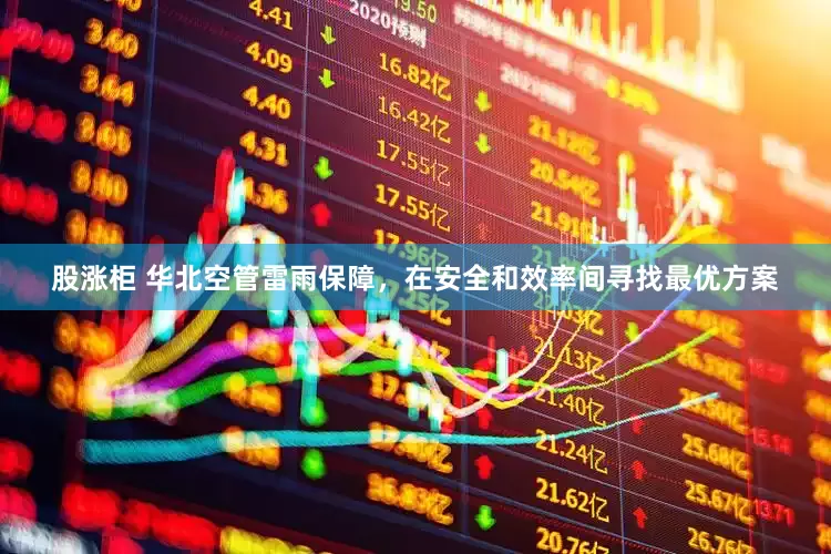 股涨柜 华北空管雷雨保障，在安全和效率间寻找最优方案