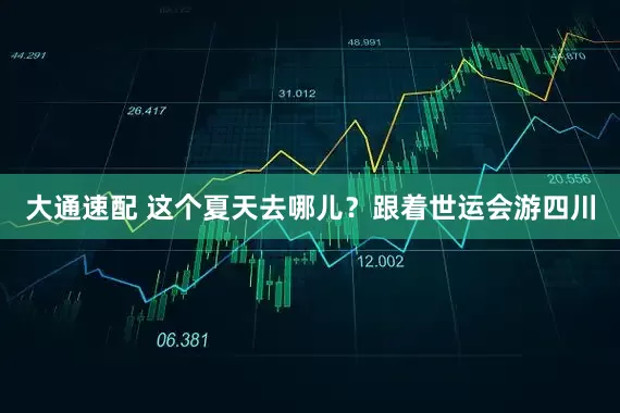 大通速配 这个夏天去哪儿？跟着世运会游四川