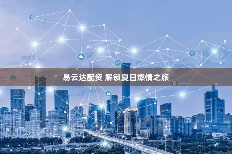 易云达配资 解锁夏日燃情之旅