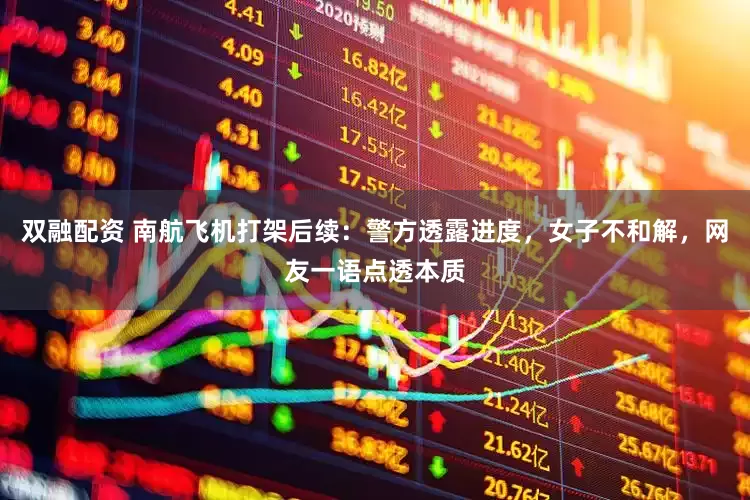 双融配资 南航飞机打架后续：警方透露进度，女子不和解，网友一语点透本质