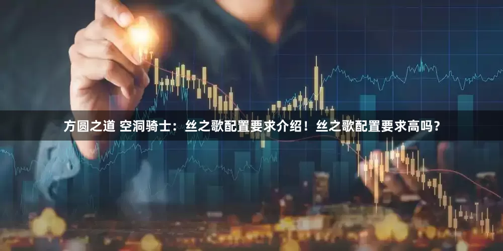 方圆之道 空洞骑士：丝之歌配置要求介绍！丝之歌配置要求高吗？