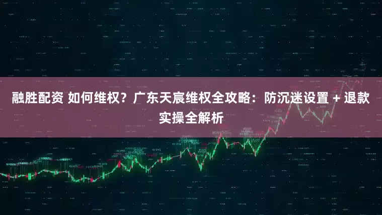 融胜配资 如何维权？广东天宸维权全攻略：防沉迷设置 + 退款实操全解析