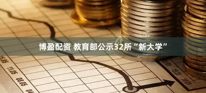 博盈配资 教育部公示32所“新大学”