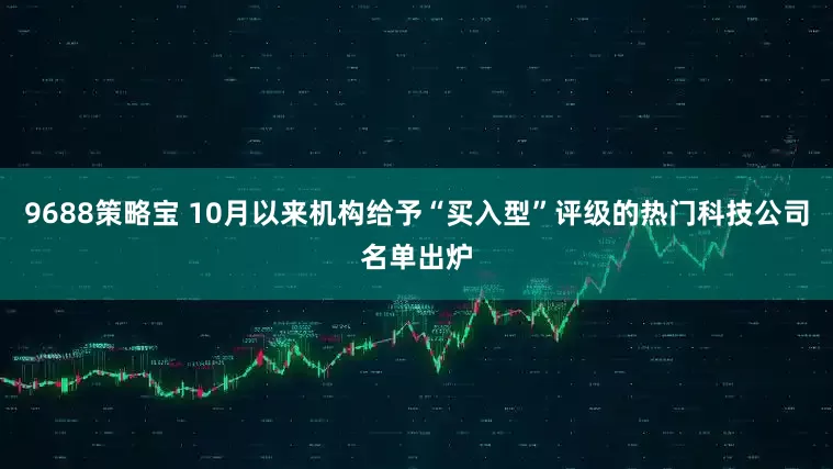 9688策略宝 10月以来机构给予“买入型”评级的热门科技公司名单出炉