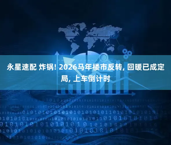 永星速配 炸锅! 2026马年楼市反转, 回暖已成定局, 上车倒计时